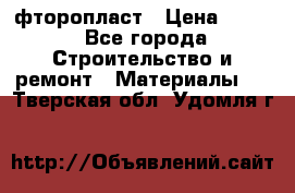 фторопласт › Цена ­ 500 - Все города Строительство и ремонт » Материалы   . Тверская обл.,Удомля г.